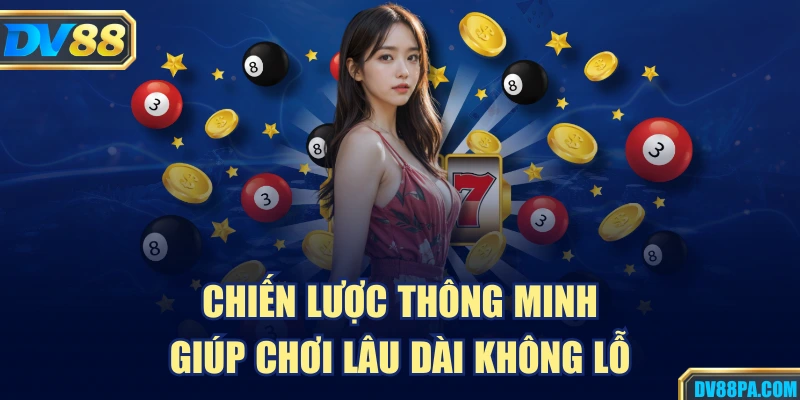 Chiến lược thông minh giúp chơi lâu dài không lỗ