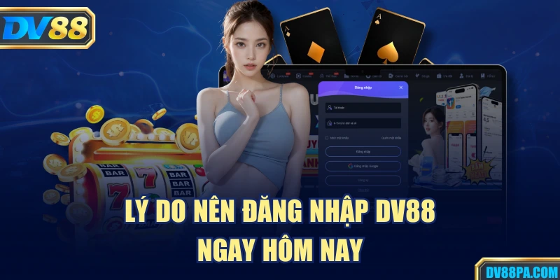 Đăng Nhập DV88 1 Lý do nên đăng nhập DV88 ngay hôm nay