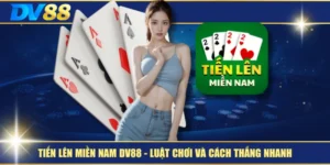 Tiến Lên Miền Nam DV88 – Luật Chơi Và Cách Thắng Nhanh