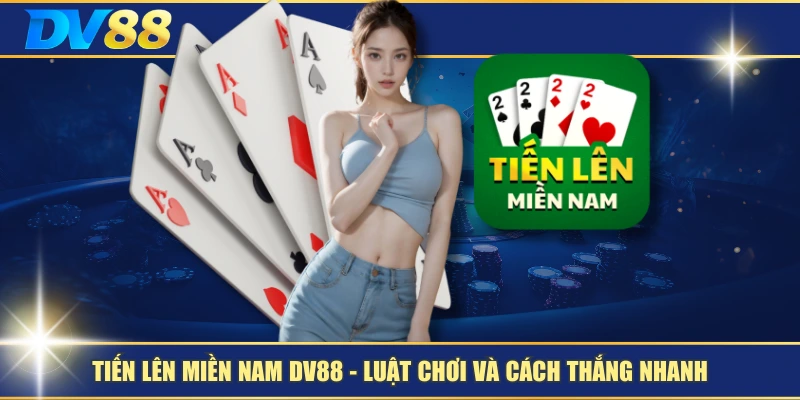 Tiến Lên Miền Nam DV88 – Luật Chơi Và Cách Thắng Nhanh