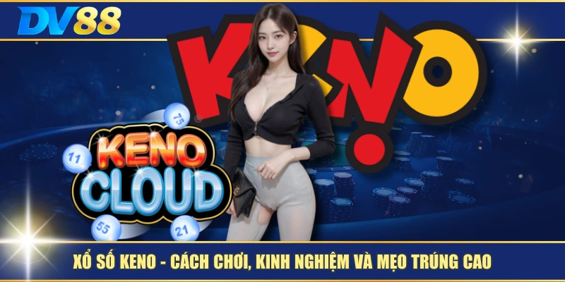 Xổ Số Keno – Cách Chơi, Kinh Nghiệm Và Mẹo Trúng Cao