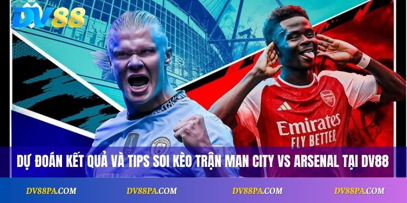 Soi kèo Man City vs Arsenal: Dự đoán Kết Quả Vòng 5 Premier League 4 Dự đoán kết quả và tips soi kèo trận Man City vs Arsenal tại DV88